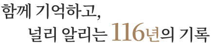함께 기억하고, 널리 알리는 116년의 기록